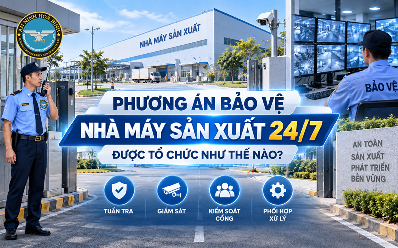 Phương Án Bảo Vệ Nhà Máy Sản Xuất 24/7 Được Tổ Chức Như Thế Nào?
